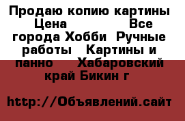 Продаю копию картины › Цена ­ 201 000 - Все города Хобби. Ручные работы » Картины и панно   . Хабаровский край,Бикин г.